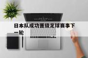 开云体育入口-日本队成功晋级足球赛事下一轮